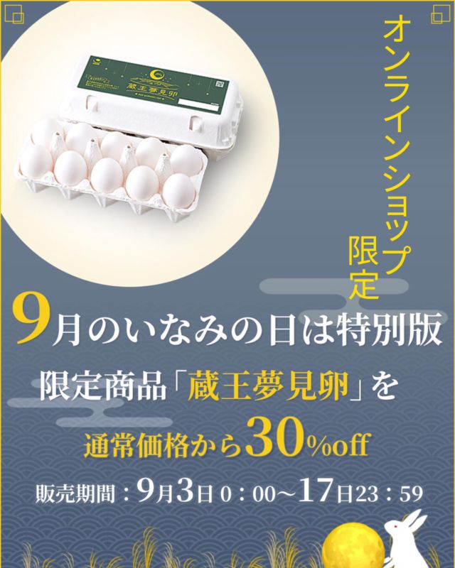 こんにちは😊
オンラインショップからのお知らせです🐔
 
9月のいえばお月見🎑今月の「いなみの日」は特別版
9/3～9/17の期間「いなみの日拡大版 十五夜」を開催
満月のような🌕色味の黄身の「蔵王夢見卵」を通常価格より30％offとなります。
是非、この機会にご利用ください🤽‍♂️

プロフィールに、オンラインショップのURLがございます。
有限会社稲見商店卵工房
〒324-0018 栃木県大田原市上奥沢字上谷地587-2
TEL0287-22-2421 

 #稲見商店#那須御養卵 #日光御養卵#極 #たまご #有精卵 #TKG #卵かけご飯 #お弁当#さくら#自販機#直売#たまご工房#栃木#大田原#イベント#いなみの日#お得#ギフト#限定
#お得#蔵王#夢#ドリーム