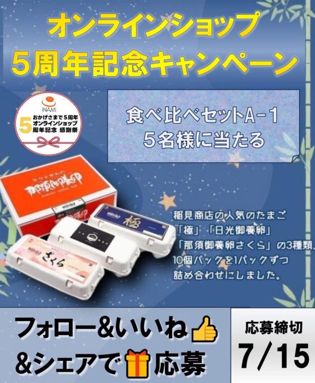 オンラインショップ5周年記念 感謝祭
フォロー＆いいね＆シェアで応募☝️
食べ比べセットA-1🎁キャンペーン

こんにちは😊
皆様のおかげでオンラインショップ卵工房は5周年を迎えることが出来ました。
ちょうど1年前の7月7日に発売した食べ比べA-1(極晃桜セット)が人気商品となり、ご好評につき記念にこちらを5名様にプレゼント♪
稲見商店の人気のブランド卵「極」「日光御養卵」「さくら」の10個入を詰め込んだセットになります。
たくさんのご応募お待ちしています🐓

【プレゼント内容】
食べ比べセット A-1  5名様

【応募期間】
2025年7月15日23:59まで

【応募方法】
①稲見商店公式アカウント(@nasunogoyouran )をフォローとこの投稿にいいね！
②#稲見商店  または#那須御養卵 でこのキャンペーンの画像をシェア

※期間中お一人様１回限り参加可能。
※これまでに @nasunogoyouran をフォロー頂いてた方も対象です。
※当選に関するお問い合わせにはお答えできません。ご了承ください。
※当選者様にはダイレクトメッセージにてご連絡致します。
※プレゼントの発送は日本国内に限定させていただきます。
※当キャンペーンはFacebook社・Instagramとは一切関係ありません。
※非公開アカウントからのご応募は対象外となります。

有限会社稲見商店卵工房
〒324-0018 栃木県大田原市上奥沢字上谷地587-2
TEL0287-22-2421 

 #稲見商店#那須御養卵 #日光御養卵#極 #さくら#たまご #有精卵 #TKG #卵かけご飯 #お弁当#さくら#自販機#直売#たまご工房#栃木#大田原#キャンペーン#プレゼント#懸賞#周年#感謝#CP#新発売#記念#イベント#感謝祭